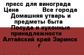 пресс для винограда › Цена ­ 7 000 - Все города Домашняя утварь и предметы быта » Посуда и кухонные принадлежности   . Алтайский край,Заринск г.